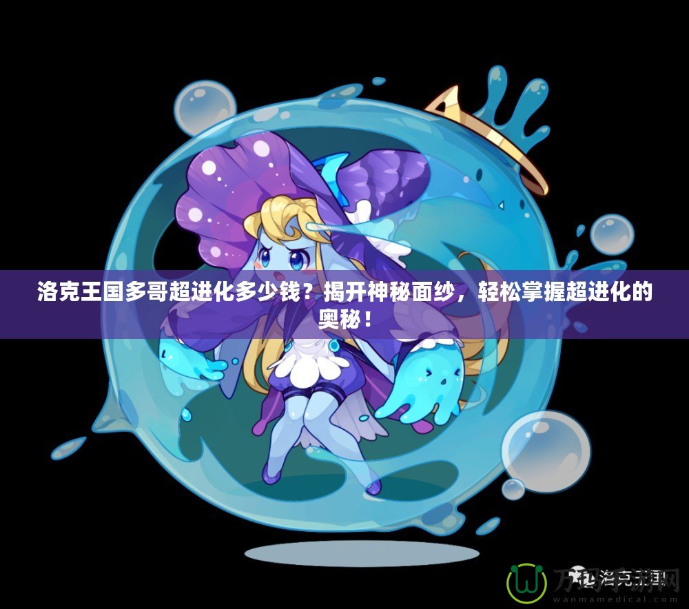 洛克王國多哥超進化多少錢？揭開神秘面紗，輕松掌握超進化的奧秘！