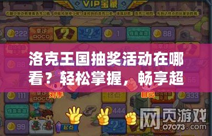 洛克王國抽獎活動在哪看？輕松掌握，暢享超值獎勵！