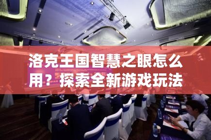 洛克王國智慧之眼怎么用？探索全新游戲玩法與技巧！