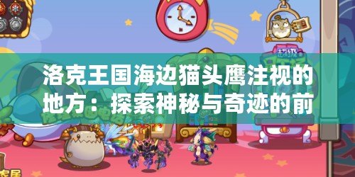 洛克王國(guó)海邊貓頭鷹注視的地方：探索神秘與奇跡的前沿