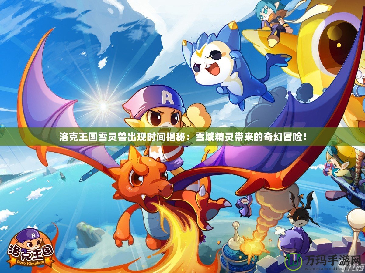洛克王國雪靈獸出現(xiàn)時間揭秘：雪域精靈帶來的奇幻冒險！