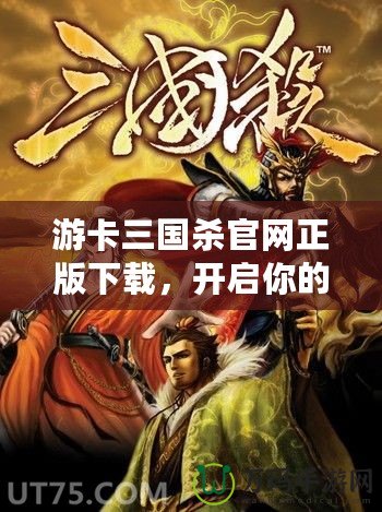 游卡三國殺官網(wǎng)正版下載，開啟你的三國智斗之旅！