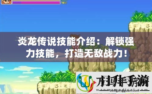 炎龍傳說技能介紹：解鎖強力技能，打造無敵戰(zhàn)力！