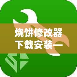 燒餅修改器下載安裝——讓游戲更自由，體驗(yàn)無限樂趣