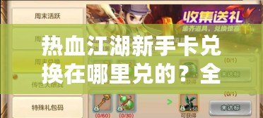 熱血江湖新手卡兌換在哪里兌的？全方位解析新手卡的福利與使用攻略
