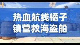 熱血航線橘子鎮(zhèn)營救海盜船長，開啟冒險新篇章
