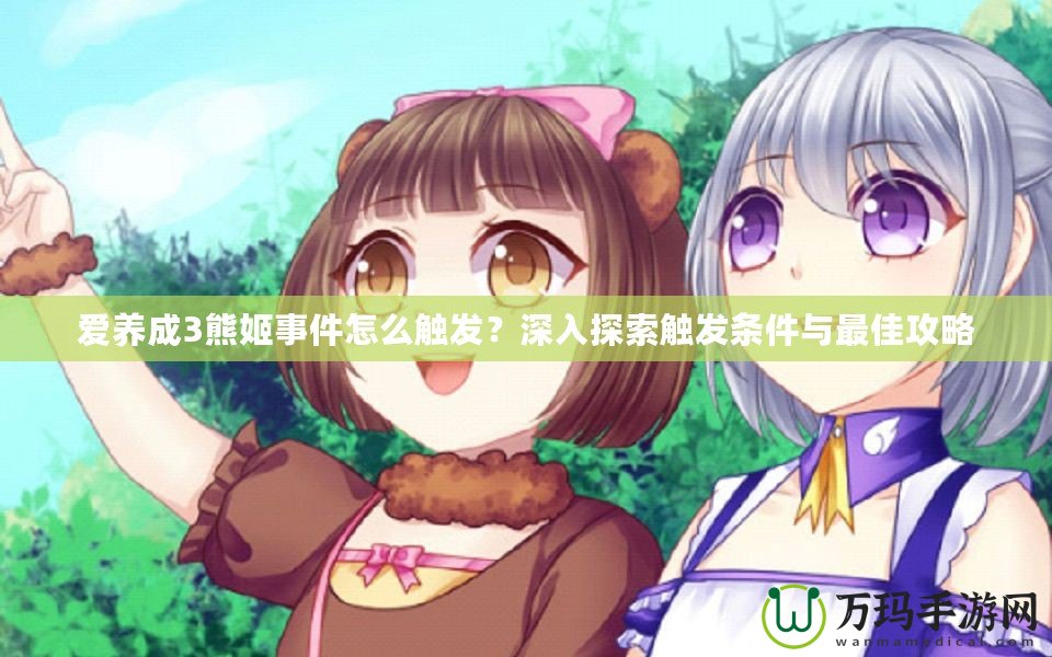 愛養(yǎng)成3熊姬事件怎么觸發(fā)？深入探索觸發(fā)條件與最佳攻略