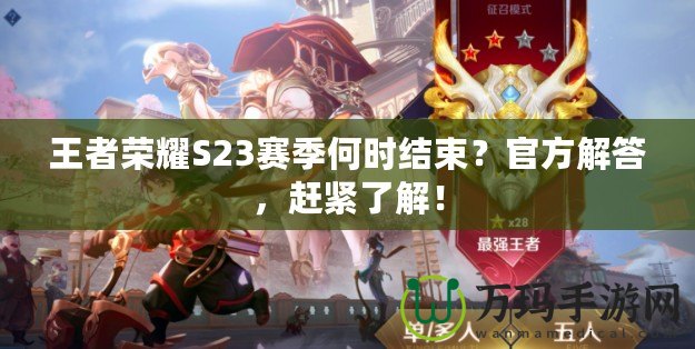 王者榮耀S23賽季何時(shí)結(jié)束？官方解答，趕緊了解！