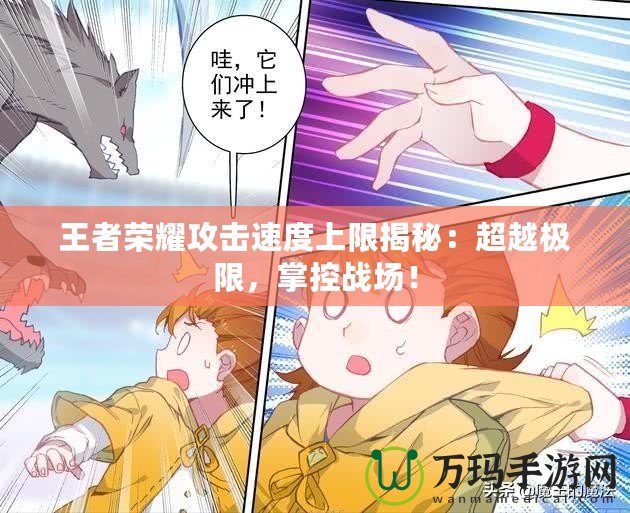 王者榮耀攻擊速度上限揭秘：超越極限，掌控戰(zhàn)場！