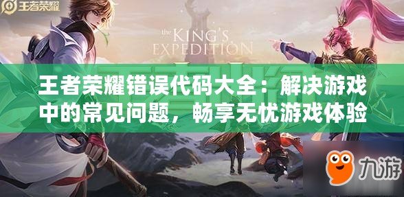 王者榮耀錯誤代碼大全：解決游戲中的常見問題，暢享無憂游戲體驗
