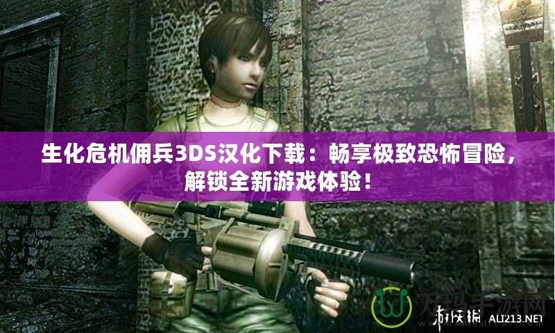 生化危機(jī)傭兵3DS漢化下載：暢享極致恐怖冒險(xiǎn)，解鎖全新游戲體驗(yàn)！