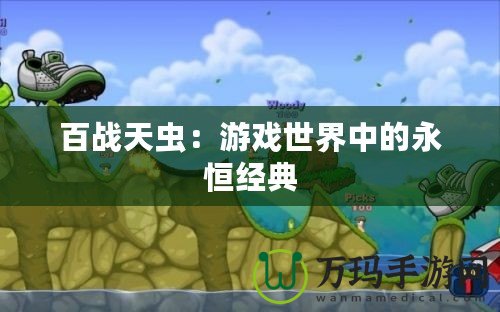 百戰(zhàn)天蟲：游戲世界中的永恒經典