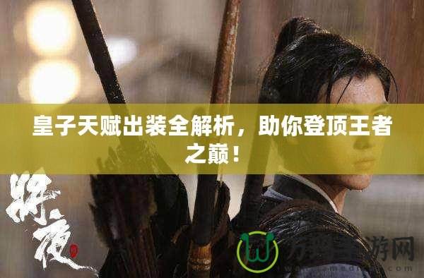 皇子天賦出裝全解析，助你登頂王者之巔！
