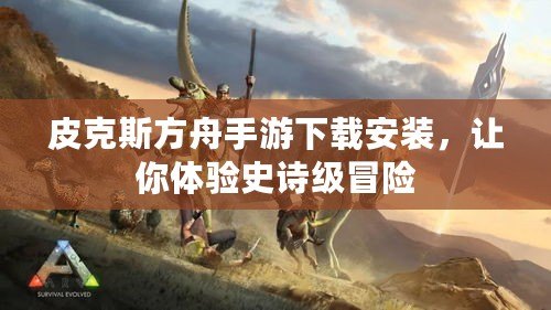 皮克斯方舟手游下載安裝，讓你體驗(yàn)史詩級(jí)冒險(xiǎn)