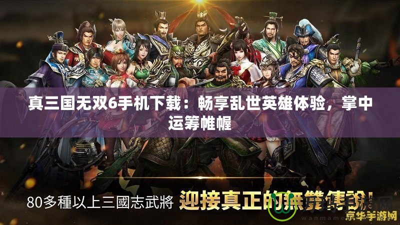 真三國(guó)無(wú)雙6手機(jī)下載：暢享亂世英雄體驗(yàn)，掌中運(yùn)籌帷幄