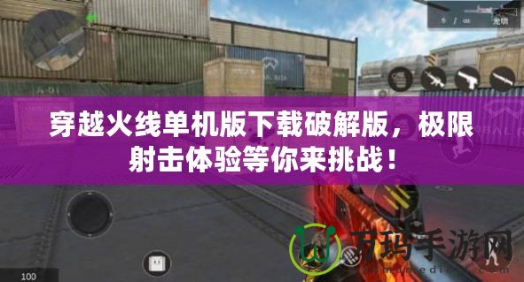 穿越火線單機版下載破解版，極限射擊體驗等你來挑戰(zhàn)！