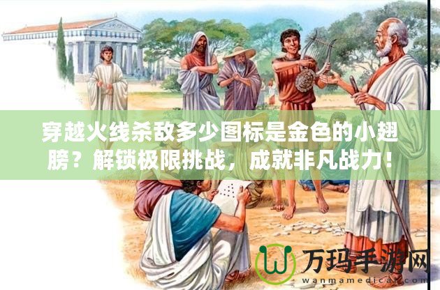 穿越火線殺敵多少圖標(biāo)是金色的小翅膀？解鎖極限挑戰(zhàn)，成就非凡戰(zhàn)力！