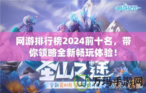 網(wǎng)游排行榜2024前十名，帶你領(lǐng)略全新暢玩體驗！