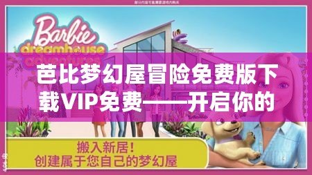 芭比夢幻屋冒險(xiǎn)免費(fèi)版下載VIP免費(fèi)——開啟你的童話夢想之旅！