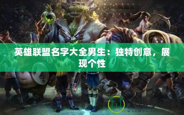 英雄聯(lián)盟名字大全男生：獨特創(chuàng)意，展現(xiàn)個性