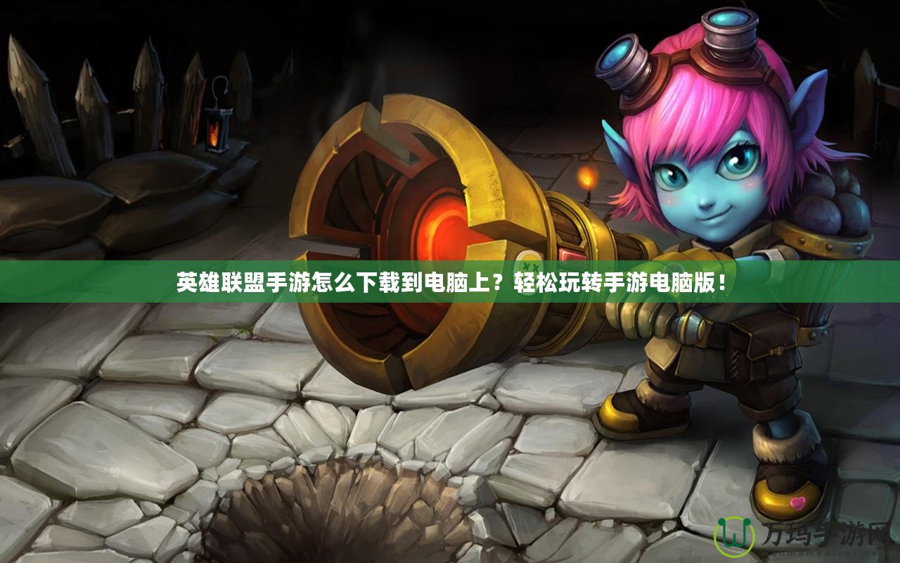 英雄聯(lián)盟手游怎么下載到電腦上？輕松玩轉(zhuǎn)手游電腦版！