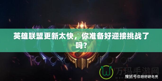英雄聯(lián)盟更新太快，你準備好迎接挑戰(zhàn)了嗎？
