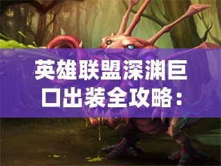 英雄聯(lián)盟深淵巨口出裝全攻略：讓你成為戰(zhàn)場上的無敵怪獸！