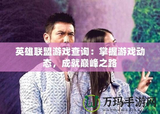 英雄聯(lián)盟游戲查詢：掌握游戲動(dòng)態(tài)，成就巔峰之路