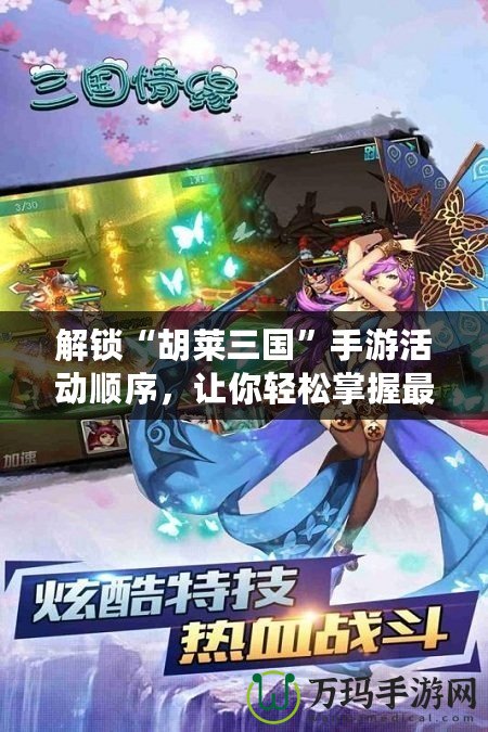 解鎖“胡萊三國”手游活動順序，讓你輕松掌握最強(qiáng)玩法