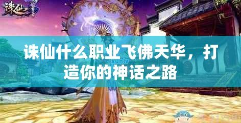 誅仙什么職業(yè)飛佛天華，打造你的神話之路