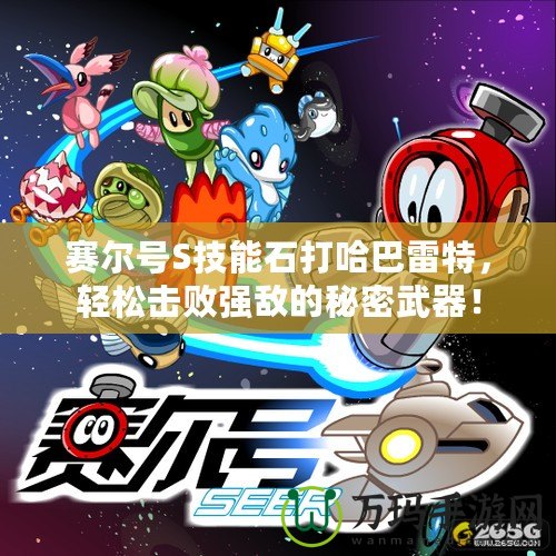 賽爾號(hào)S技能石打哈巴雷特，輕松擊敗強(qiáng)敵的秘密武器！