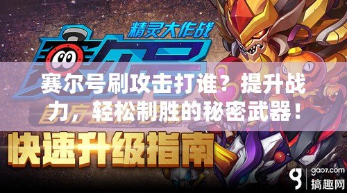 賽爾號刷攻擊打誰？提升戰(zhàn)力，輕松制勝的秘密武器！