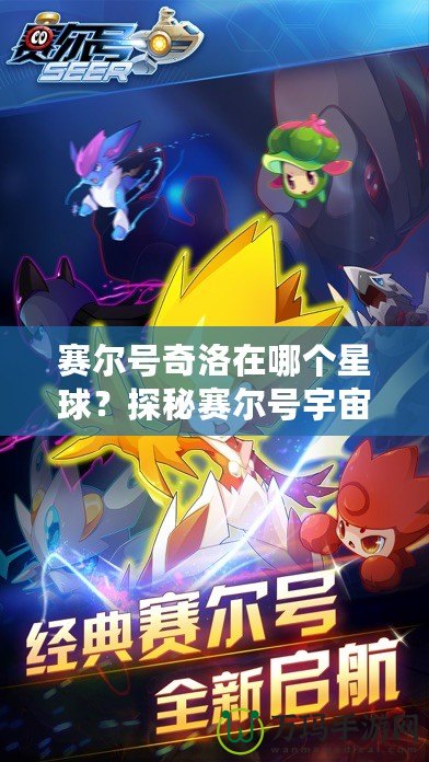 賽爾號奇洛在哪個星球？探秘賽爾號宇宙的奇幻冒險