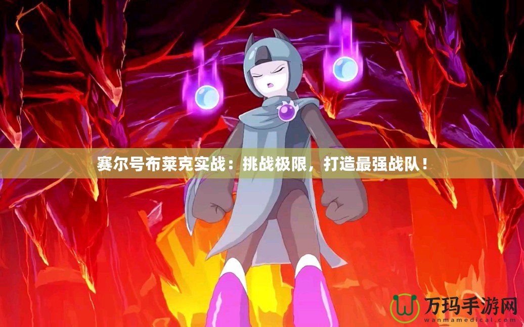 賽爾號(hào)布萊克實(shí)戰(zhàn)：挑戰(zhàn)極限，打造最強(qiáng)戰(zhàn)隊(duì)！