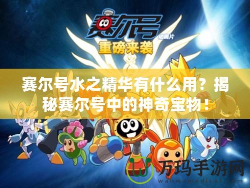 賽爾號水之精華有什么用？揭秘賽爾號中的神奇寶物！