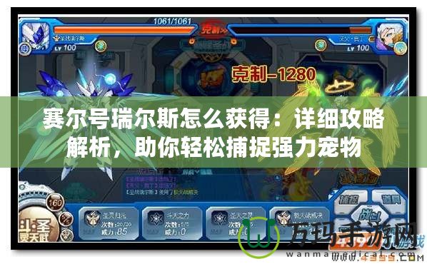 賽爾號(hào)瑞爾斯怎么獲得：詳細(xì)攻略解析，助你輕松捕捉強(qiáng)力寵物
