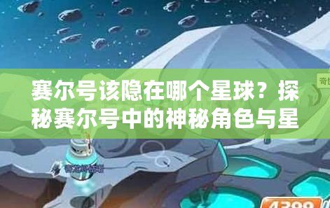 賽爾號該隱在哪個星球？探秘賽爾號中的神秘角色與星際冒險！