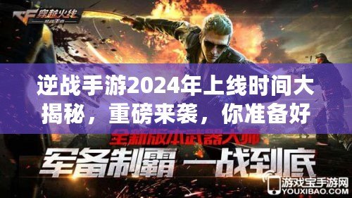 逆戰(zhàn)手游2024年上線時間大揭秘，重磅來襲，你準備好了嗎？