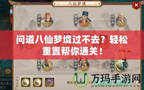 問(wèn)道八仙夢(mèng)境過(guò)不去？輕松重置幫你通關(guān)！