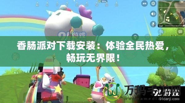 香腸派對下載安裝：體驗全民熱愛，暢玩無界限！