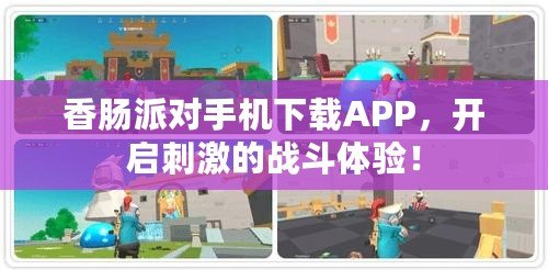 香腸派對(duì)手機(jī)下載APP，開(kāi)啟刺激的戰(zhàn)斗體驗(yàn)！