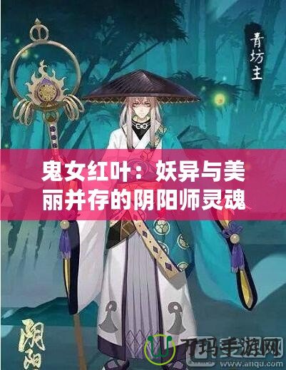 鬼女紅葉：妖異與美麗并存的陰陽師靈魂守護(hù)者