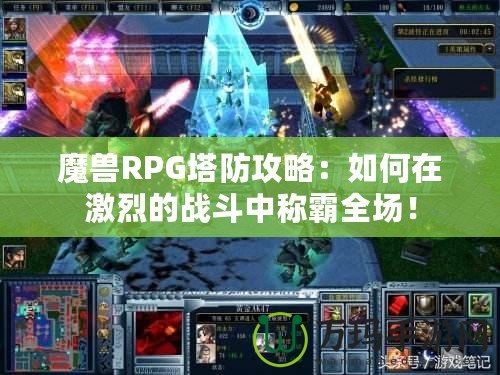 魔獸RPG塔防攻略：如何在激烈的戰(zhàn)斗中稱霸全場(chǎng)！