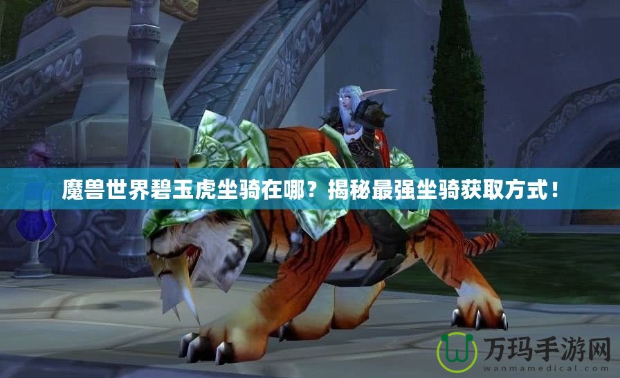魔獸世界碧玉虎坐騎在哪？揭秘最強(qiáng)坐騎獲取方式！