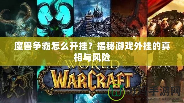 魔獸爭(zhēng)霸怎么開掛？揭秘游戲外掛的真相與風(fēng)險(xiǎn)