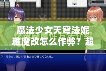 魔法少女天穹法妮雅魔改怎么作弊？超強(qiáng)秘籍大揭秘！