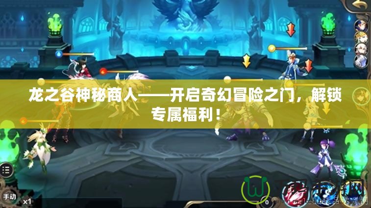 龍之谷神秘商人——開(kāi)啟奇幻冒險(xiǎn)之門(mén)，解鎖專(zhuān)屬福利！