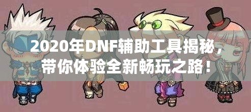 2020年DNF輔助工具揭秘，帶你體驗(yàn)全新暢玩之路！