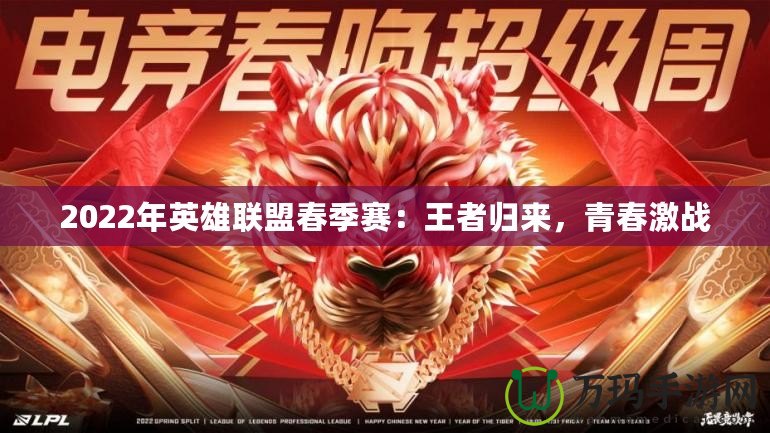 2022年英雄聯(lián)盟春季賽：王者歸來，青春激戰(zhàn)