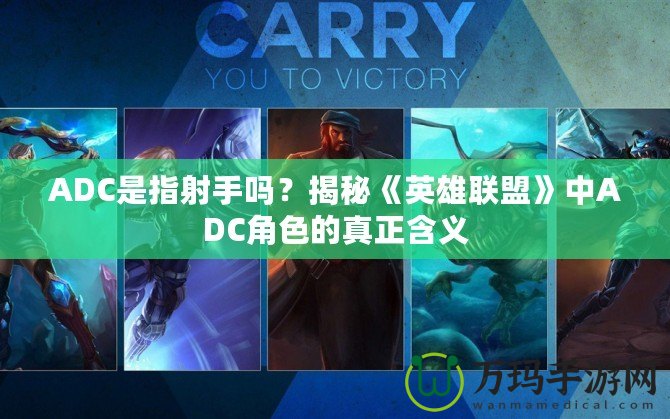ADC是指射手嗎？揭秘《英雄聯(lián)盟》中ADC角色的真正含義
